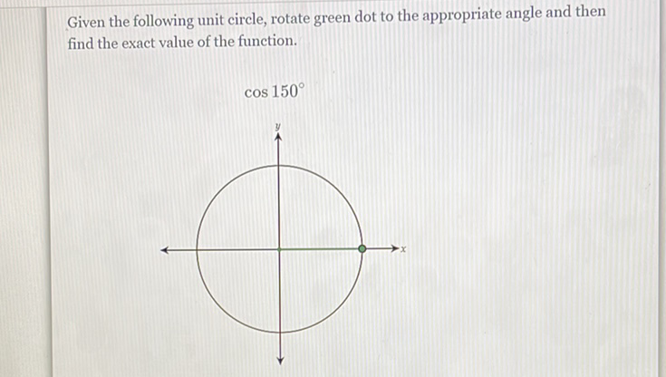 Given the following unit circle, rotate green dot to the appropriate angle and then find the exact value of the function.