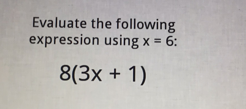 Evaluate the following expression using \( x=6 \) :
\[
8(3 x+1)
\]