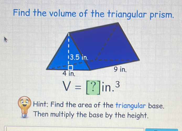 Find the volume of the triangular prism.
(6) Hint: Find the area of the triangular base.
ge Then multiply the base by the height.