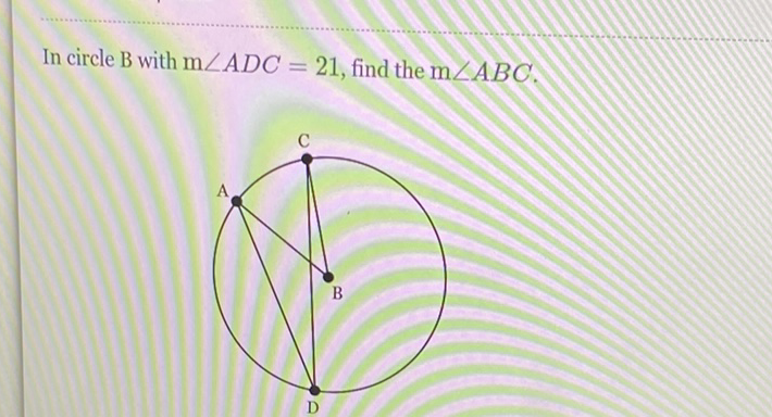 In circle \( \mathrm{B} \) with \( \mathrm{m} \angle A D C=21 \), find the \( \mathrm{m} \angle A B C \).
