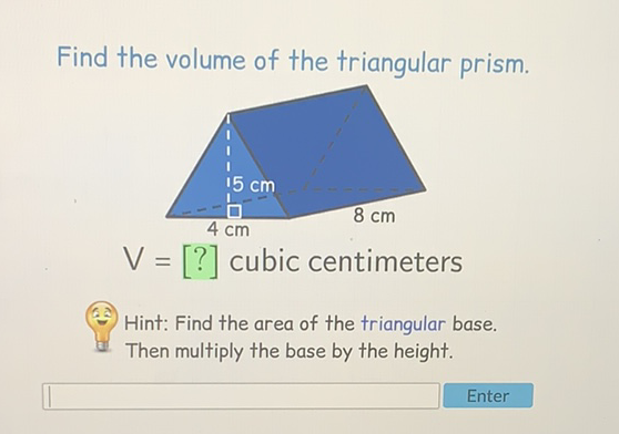 Find the volume of the triangular prism.
(6) Hint: Find the area of the triangular base.
a. Then multiply the base by the height.
Enter