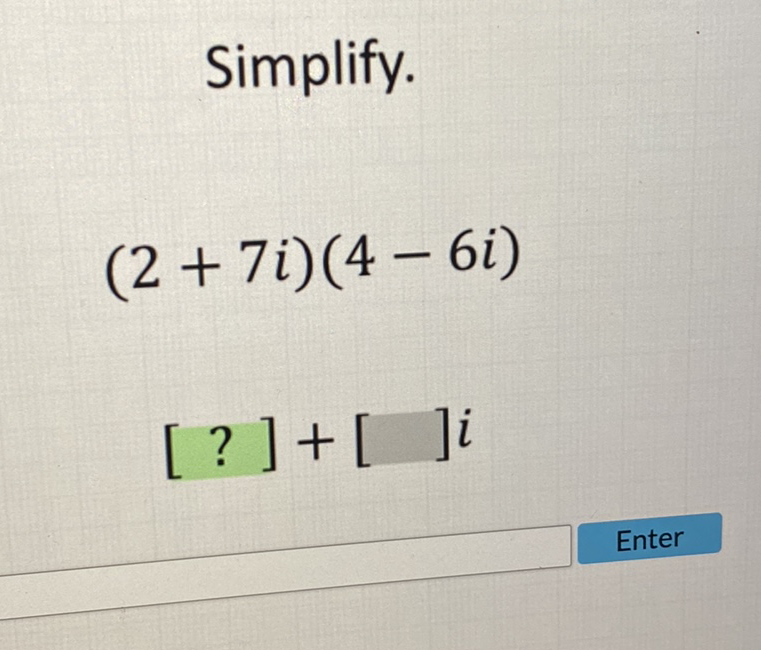 Simplify.
\[
(2+7 i)(4-6 i)
\]
\[
[?]+[] i
\]