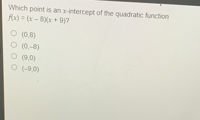 Which point is an \( x \)-intercept of the quadratic function \( f(x)=(x-8)(x+9) ? \)
\( (0,8) \)
\( (0,-8) \)
\( (9,0) \)
\( (-9,0) \)