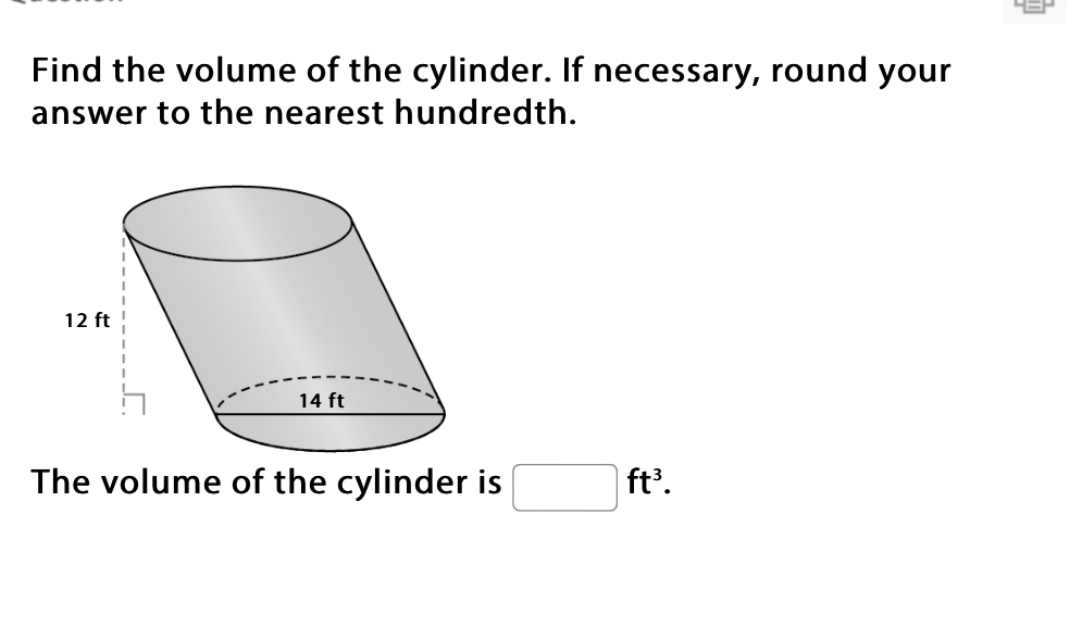 Find the volume of the cylinder. If necessary, round your answer to the nearest hundredth.
The volume of the cylinder is \( \mathrm{ft}^{3} . \)