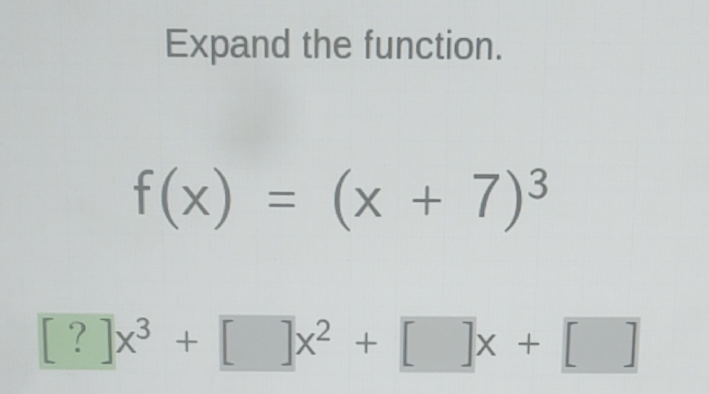 Expand the function.
\[
f(x)=(x+7)^{3}
\]
\[
[?] x^{3}+[] x^{2}+[] x+[]
\]