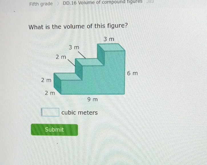 Fifth grade DD.16 Volume of compound figures \( J 83 \)
What is the volume of this figure?
cubic meters
Submit