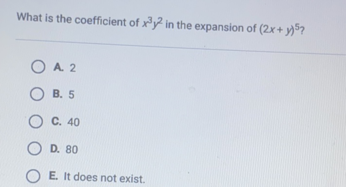 What is the coefficient of \( x^{3} y^{2} \) in the expansion of \( (2 x+y)^{5} ? \)
A. 2
B. 5
C. 40
D. 80
E. It does not exist.