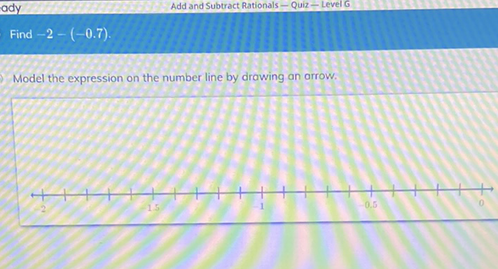 Add and Subtract Rationals - Quiz - Level G
Find \( -2-(-0.7) \)
Model the expression on the number line by drawing an arrow.