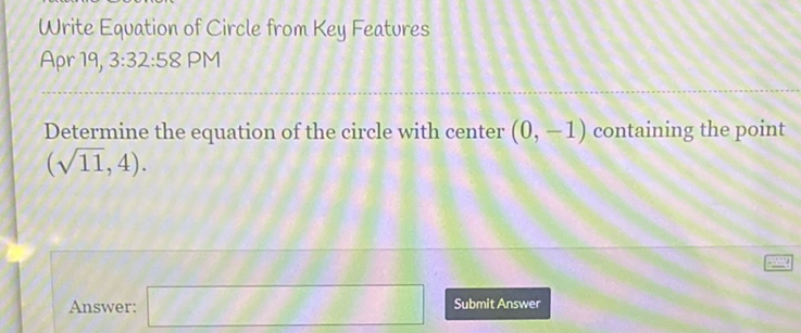 Write Equation of Circle from Key Features
Apr 19, 3:32:58 PM
Determine the equation of the circle with center \( (0,-1) \) containing the point \( (\sqrt{11}, 4) \).
Answer:
Submit Answer