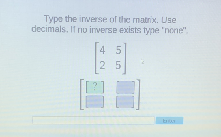 Type the inverse of the matrix. Use decimals. If no inverse exists type "none".
Enter