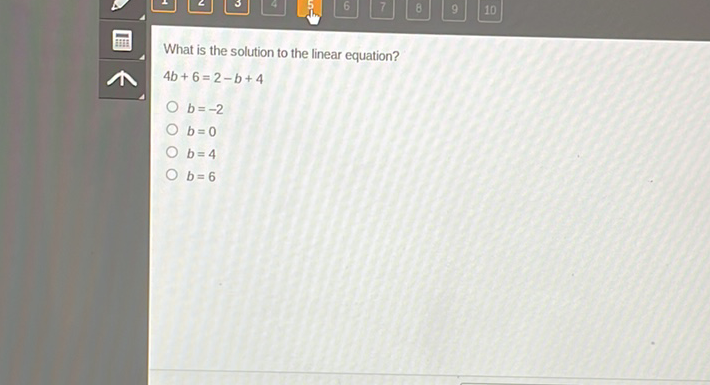 What is the solution to the linear equation?
\( 4 b+6=2-b+4 \)
\( b=-2 \)
\( b=0 \)
\( b=4 \)
\( b=6 \)