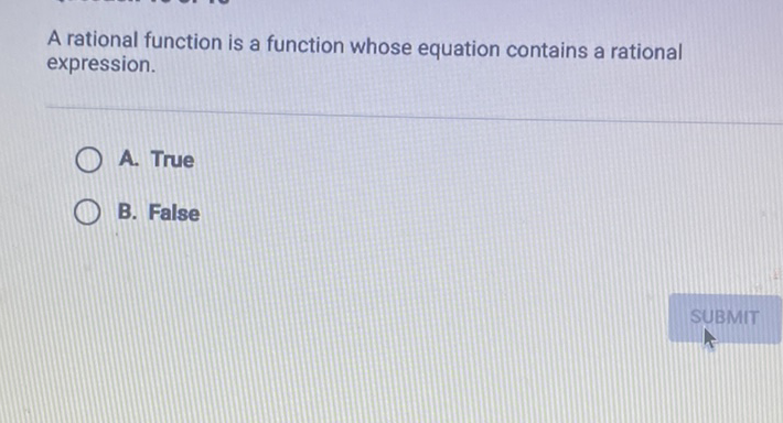 A rational function is a function whose equation contains a rational expression.
A. True
B. False