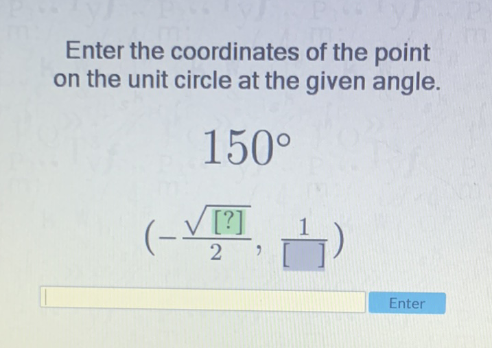 Enter the coordinates of the point on the unit circle at the given angle.
\[
\begin{array}{c}
150^{\circ} \\
\left(-\frac{\sqrt{[?]}}{2}, \frac{1}{[]]}\right)
\end{array}
\]