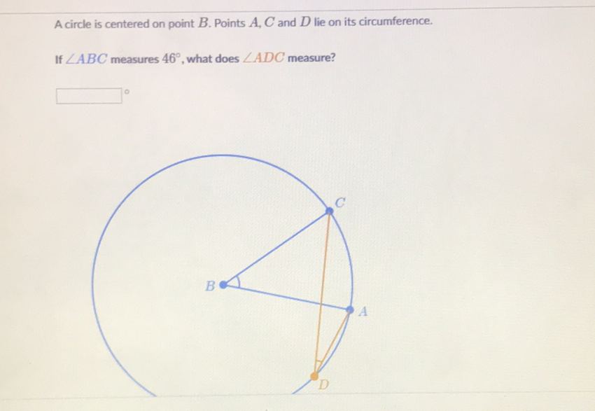 A circle is centered on point \( B \). Points \( A, C \) and \( D \) lie on its circumference.
If \( \angle A B C \) measures \( 46^{\circ} \), what does \( \angle A D C \) measure?