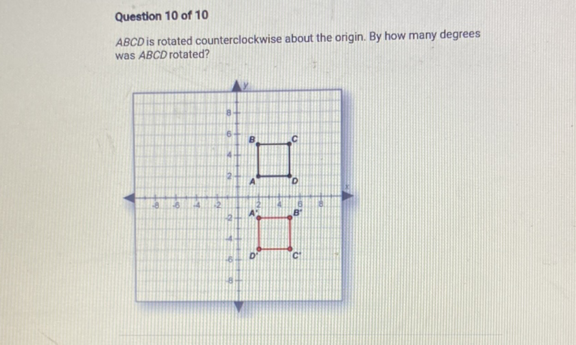 Question 10 of 10
\( A B C D \) is rotated counterclockwise about the origin. By how many degrees was \( A B C D \) rotated?