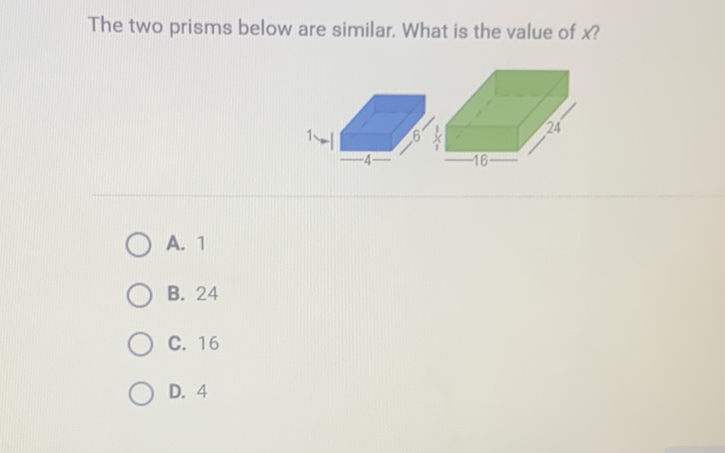 The two prisms below are similar. What is the value of \( x \) ?
A. 1
B. 24
C. 16
D. 4