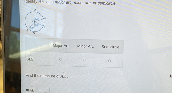 Identify \( A E \) as a major arc, minor arc, or semicircle.
Major Arc Minor Arc Semicircle
\( A E \)
Find the measure of \( A E \).
\[
m A E=
\]