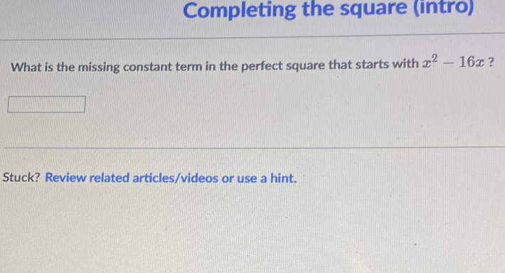 Completing the square (intro)
What is the missing constant term in the perfect square that starts with \( x^{2}-16 x ? \)
Stuck? Review related articles/videos or use a hint.