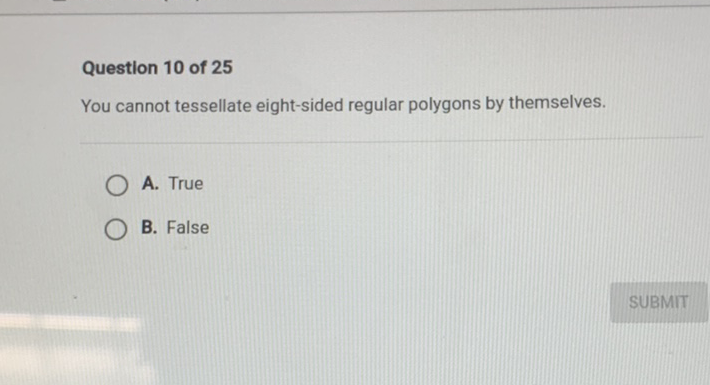 Question 10 of 25
You cannot tessellate eight-sided regular polygons by themselves.
A. True
B. False