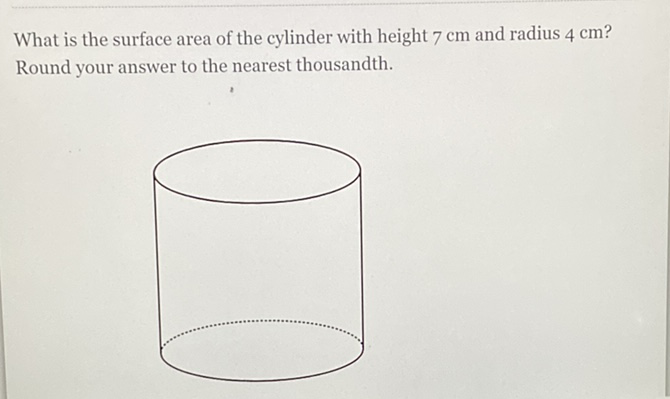 What is the surface area of the cylinder with height \( 7 \mathrm{~cm} \) and radius \( 4 \mathrm{~cm} \) ? Round your answer to the nearest thousandth.