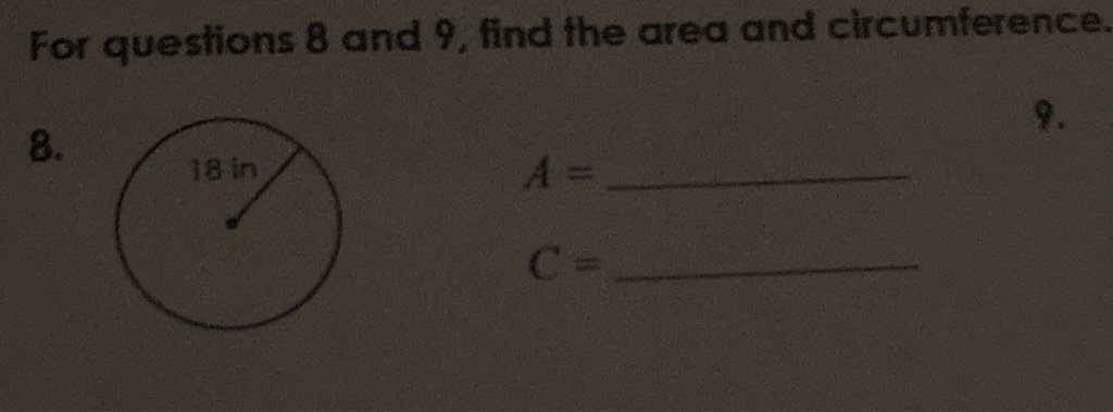For questions 8 and 9 , find the area and circumference
\( 8 . \)
\( A= \)
\( C= \)