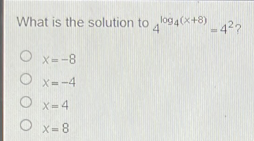 What is the solution to \( 4^{\log _{4}(x+8)}=4^{2} \) ?
\( x=-8 \)
\( x=-4 \)
\( x=4 \)
\( x=8 \)