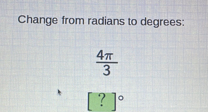 Change from radians to degrees:
\[
\frac{4 \pi}{3}
\]