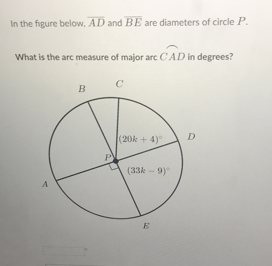 In the figure below, \( \overline{A D} \) and \( \overline{B E} \) are diameters of circle \( P \).
What is the arc measure of major arc \( C A D \) in degrees?