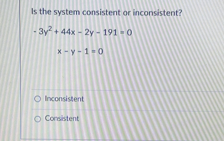 Is the system consistent or inconsistent?
\[
\begin{array}{c}
-3 y^{2}+44 x-2 y-191=0 \\
x-y-1=0
\end{array}
\]
Inconsistent
Consistent