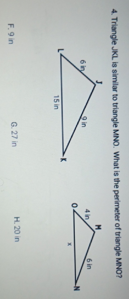 4. Triangle \( \mathrm{JKL} \) is similar to triangle MNO. What is the perimeter of triangle MNO?
F. 9 in
G. 27 in
H. 20 in