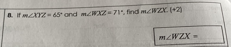 8. If \( m \angle X Y Z=65^{\circ} \) and \( m \angle W X Z=71^{\circ} \), find \( m \angle W Z X \). (+2)
\[
m \angle W Z X=
\]