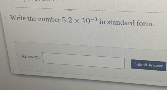 Write the number \( 5.2 \times 10^{-3} \) in standard form.
Answer:
Submit Answer