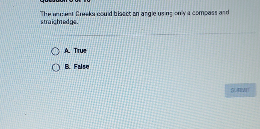 The ancient Greeks could bisect an angle using only a compass and straightedge.
A. True
B. False