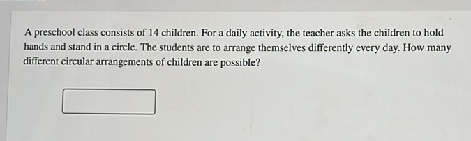 A preschool class consists of 14 children. For a daily activity, the teacher asks the children to hold hands and stand in a circle. The students are to arrange themselves differently every day. How many different circular arrangements of children are possible?