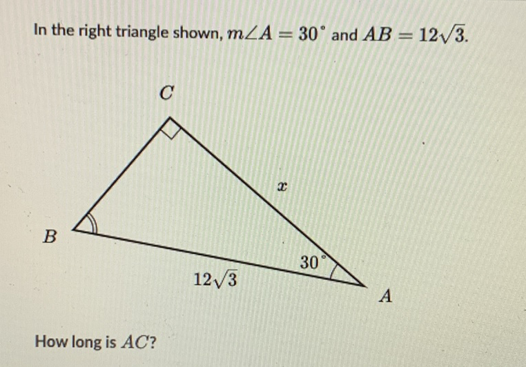 In the right triangle shown, \( m \angle A=30^{\circ} \) and \( A B=12 \sqrt{3} \).
How long is \( A C ? \)