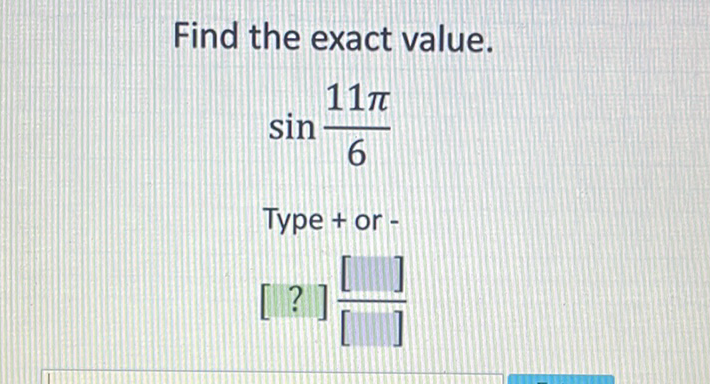 Find the exact value.
\[
\begin{array}{l}
\sin \frac{11 \pi}{6} \\
\text { Type +or - } \\
\left.[?] \frac{[}{[}\right]
\end{array}
\]