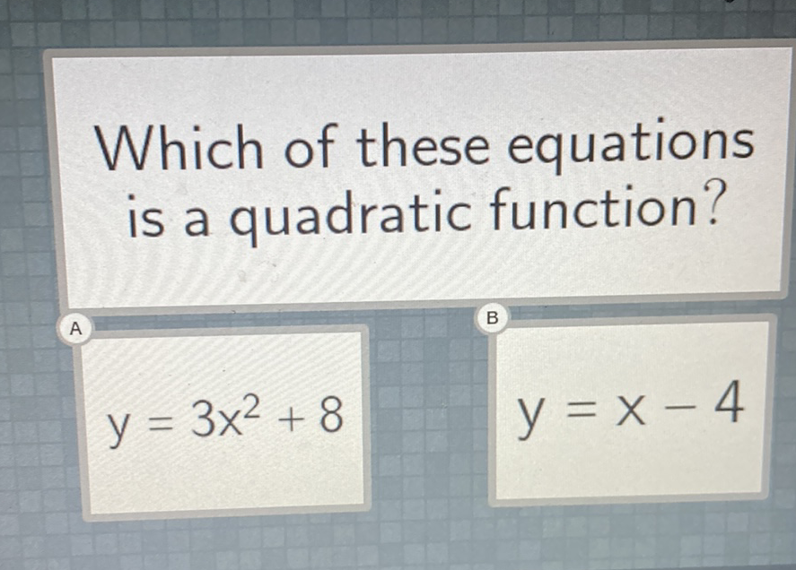 Which of these equations is a quadratic function?
\( y=3 x^{2}+8 \)
\[
y=x-4
\]