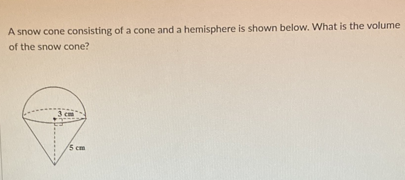 A snow cone consisting of a cone and a hemisphere is shown below. What is the volume of the snow cone?