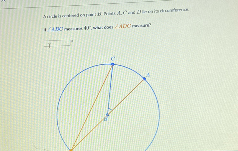 A circle is centered on point \( B \). Points \( A, C \) and \( D \) lie on its circumference.
If \( \angle A B C \) measures \( 40^{\circ} \), what does \( \angle A D C \) measure?