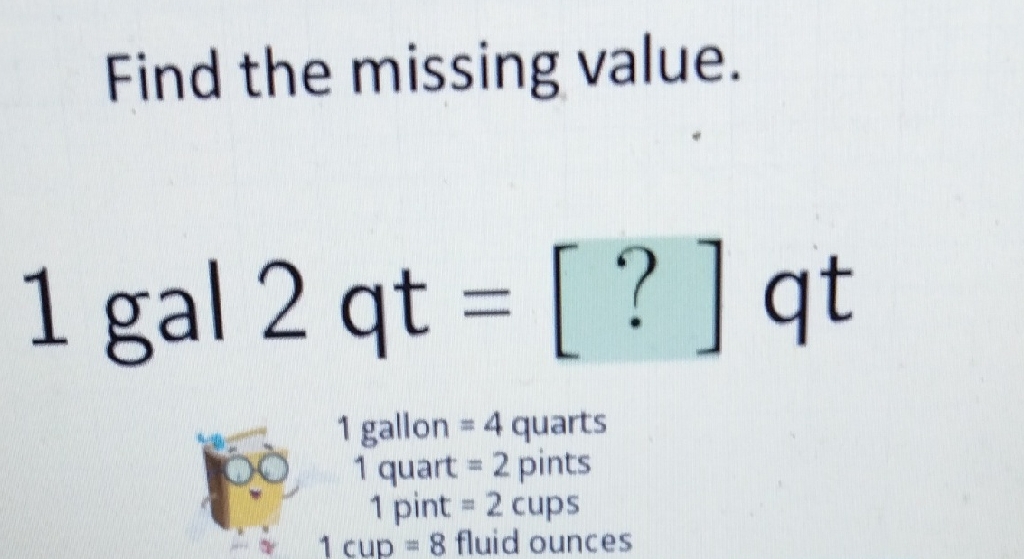 Find the missing value
1 gal \( 2 \mathrm{qt}=[?] \mathrm{qt} \)