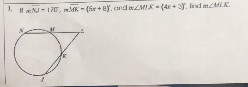 7. If \( m \overparen{N J}=170^{\circ}, m \overrightarrow{M K}=(5 x+8) \), and \( m \angle M L K=(4 x+3) \), find \( m \angle M L K \).