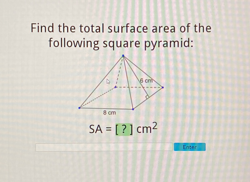 Find the total surface area of the following square pyramid:
Enter