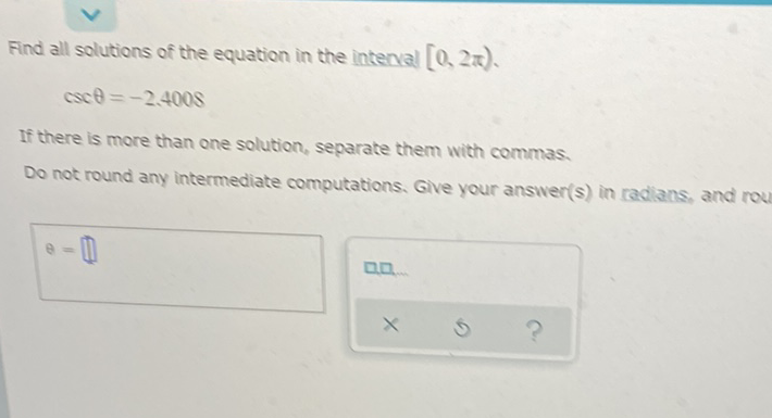 Find all solutions of the equation in the interval \( [0,2 \pi) \).
\[
\csc \theta=-2.4008
\]
If there is more than one solution, separate them with commas.
Do not round any intermediate computations, Give your answer(s) in radians, and rou)
\[
\theta=\prod
\]