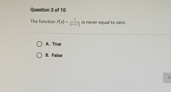Question 3 of 10
The function \( F(x)=\frac{1}{(x+1)} \) is never equal to zero.
A. True
B. False