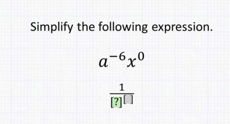 Simplify the following expression.
\[
\begin{array}{c}
a^{-6} x^{0} \\
\frac{1}{[?][]}
\end{array}
\]