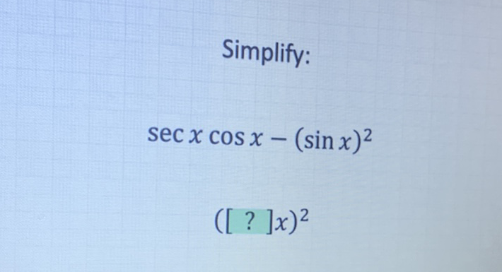 Simplify:
\[
\sec x \cos x-(\sin x)^{2}
\]
\( ([?] x)^{2} \)