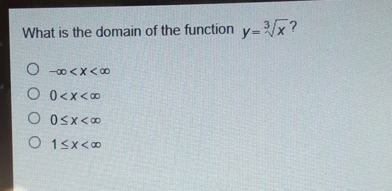 What is the domain of the function \( y=\sqrt[3]{x} \) ?
\( -\infty<x<\infty \)
\( 0<x<\infty \)
\( 0 \leq x<\infty \)
\( 1 \leq x<\infty \)