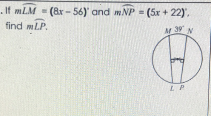 If \( m \widehat{L M}=(8 x-56)^{\circ} \) and \( m \widehat{N P}=(5 x+22)^{\circ} \) find \( m \overparen{L P} \).