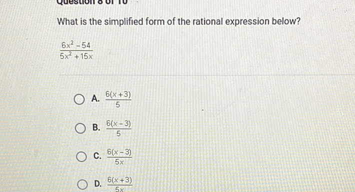 What is the simplified form of the rational expression below?
\[
\frac{6 x^{2}-54}{5 x^{2}+15 x}
\]
A. \( \frac{6(x+3)}{5} \)
B. \( \frac{6(x-3)}{5} \)
C. \( \frac{6(x-3)}{5 x} \)
D. \( \frac{6(x+3)}{5 x} \)