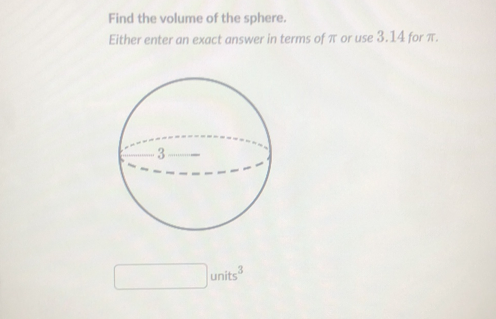 Find the volume of the sphere.
Either enter an exact answer in terms of \( \pi \) or use \( 3.14 \) for \( \pi \).